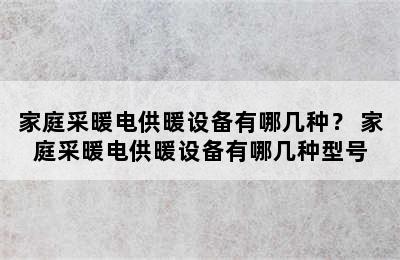 家庭采暖电供暖设备有哪几种？ 家庭采暖电供暖设备有哪几种型号